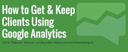 AgencySavvy - How to Get & Keep Clients Using Google Analytics by Chris Mercer