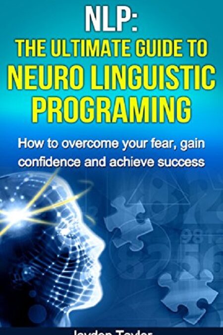 NLP - Neuro Linguistic Programming The Ultimate Guide